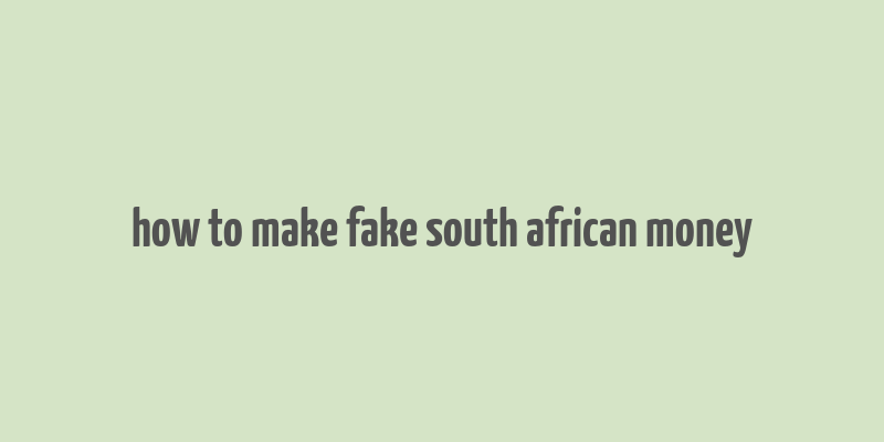 how to make fake south african money