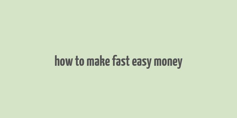 how to make fast easy money