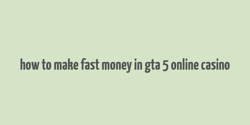 how to make fast money in gta 5 online casino