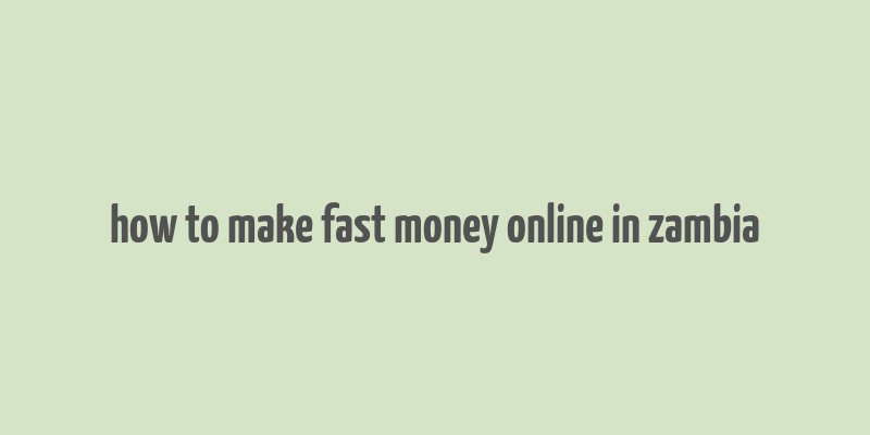 how to make fast money online in zambia