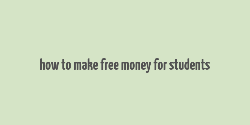 how to make free money for students