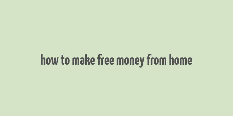 how to make free money from home