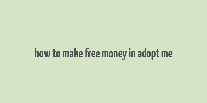 how to make free money in adopt me