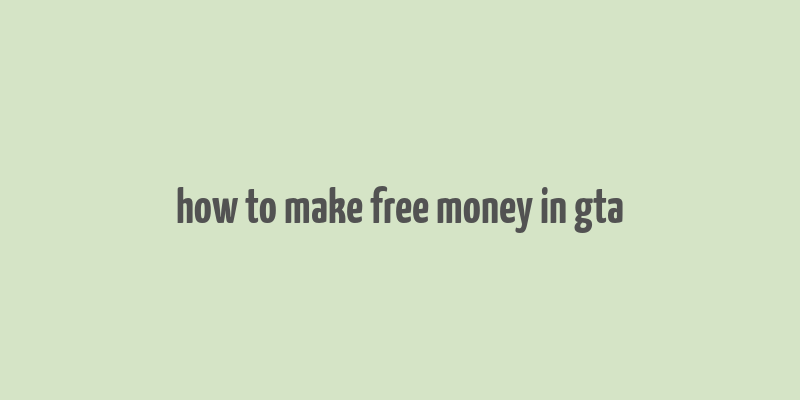 how to make free money in gta