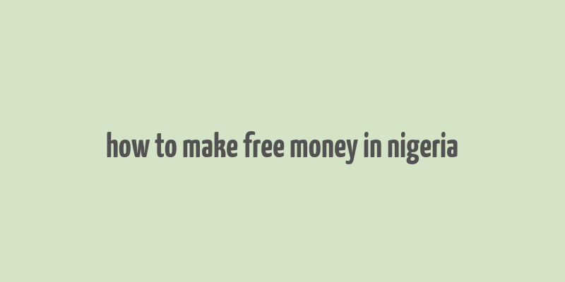 how to make free money in nigeria