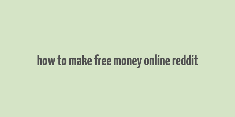 how to make free money online reddit