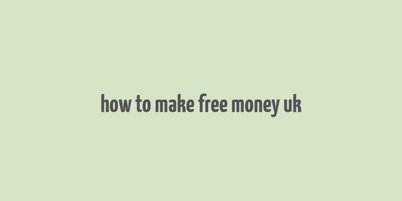 how to make free money uk