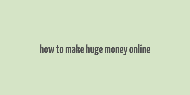 how to make huge money online