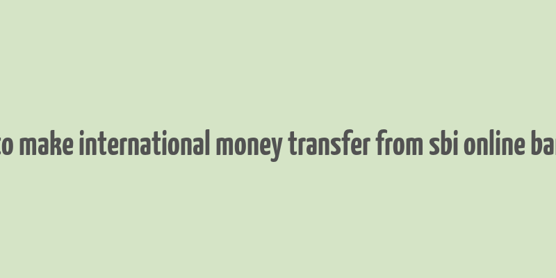 how to make international money transfer from sbi online banking