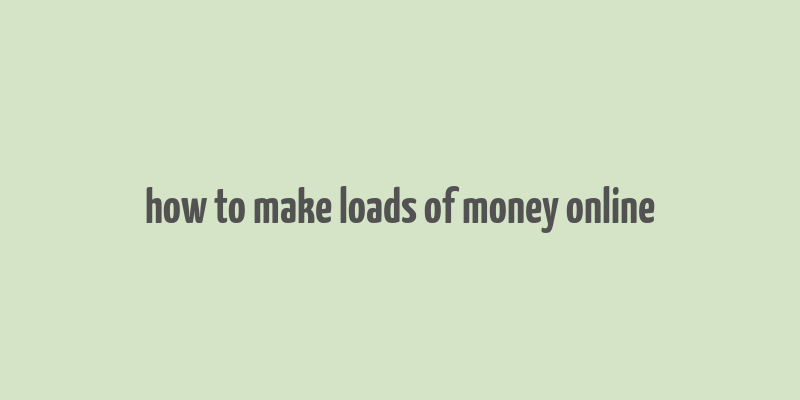 how to make loads of money online