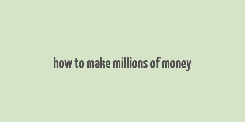 how to make millions of money