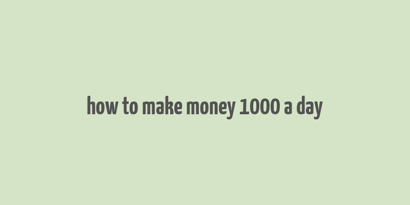 how to make money 1000 a day