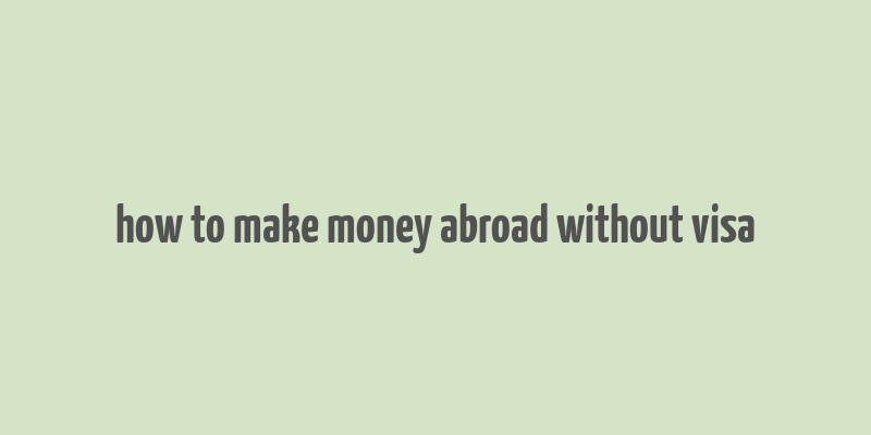 how to make money abroad without visa