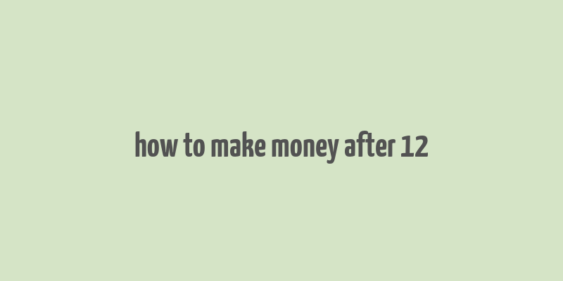 how to make money after 12