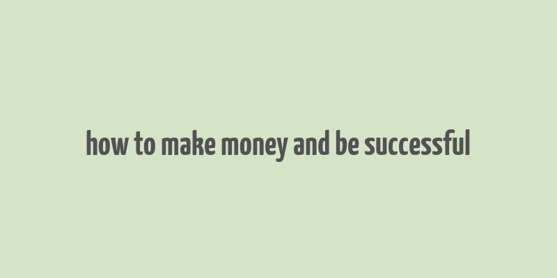 how to make money and be successful