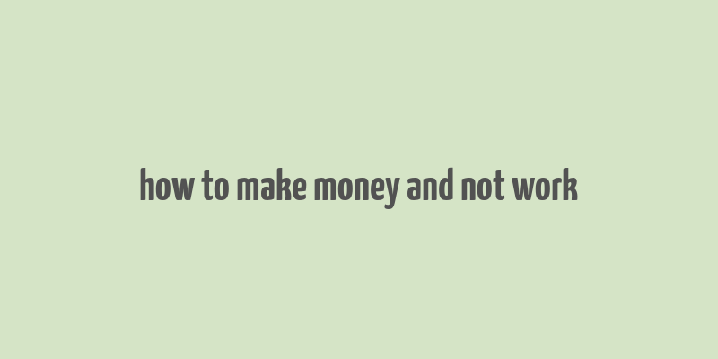 how to make money and not work