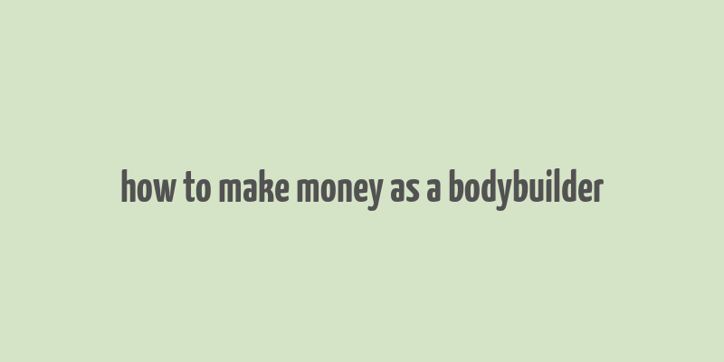 how to make money as a bodybuilder