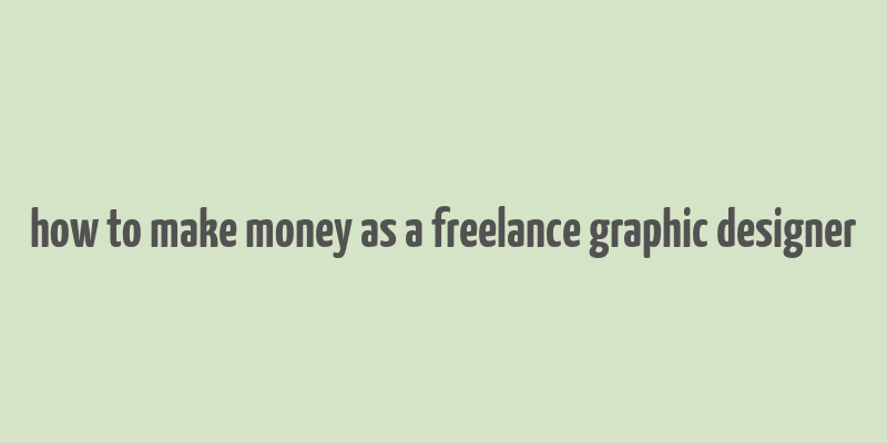 how to make money as a freelance graphic designer