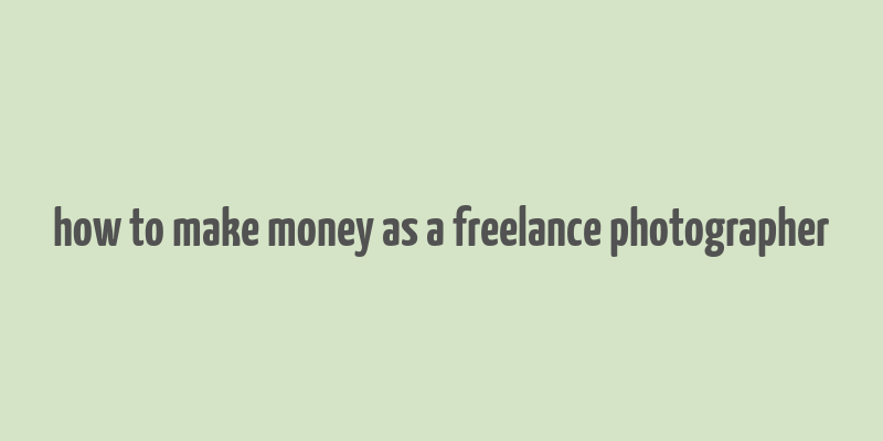 how to make money as a freelance photographer