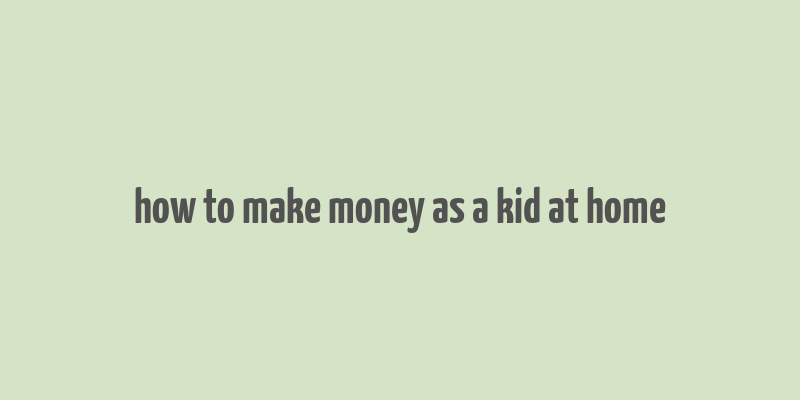 how to make money as a kid at home