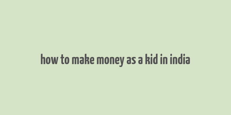 how to make money as a kid in india