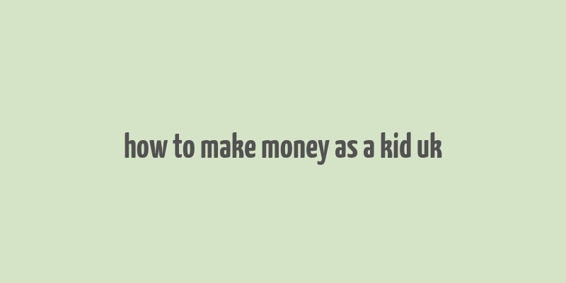 how to make money as a kid uk