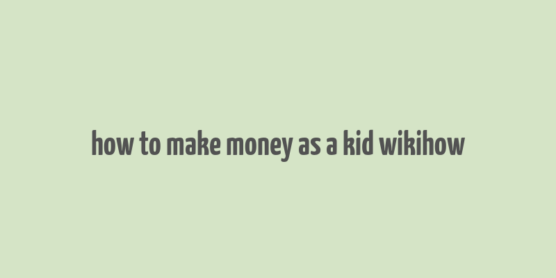 how to make money as a kid wikihow