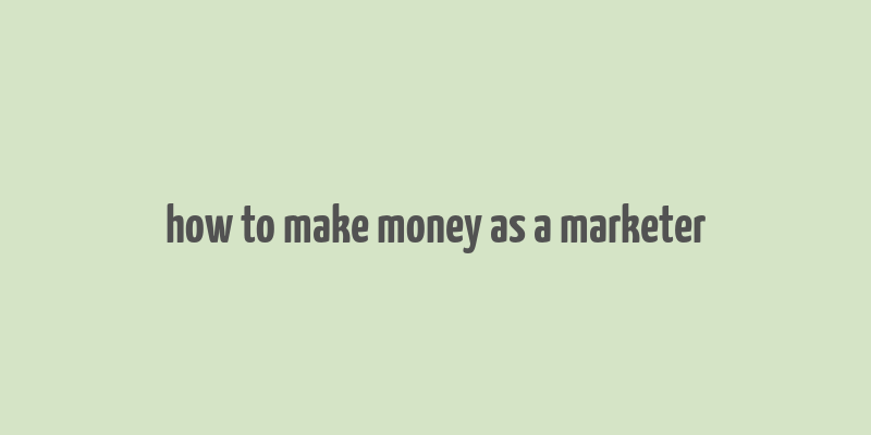 how to make money as a marketer