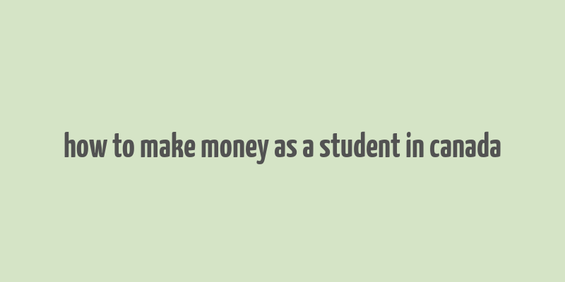 how to make money as a student in canada