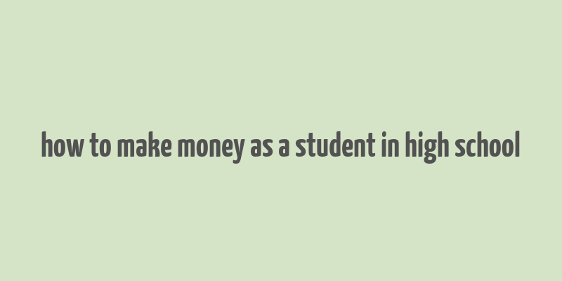 how to make money as a student in high school