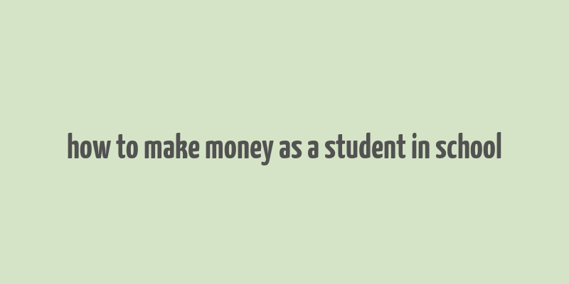 how to make money as a student in school