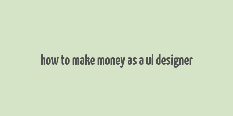 how to make money as a ui designer