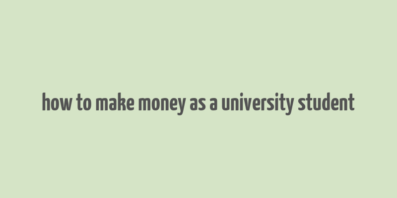 how to make money as a university student