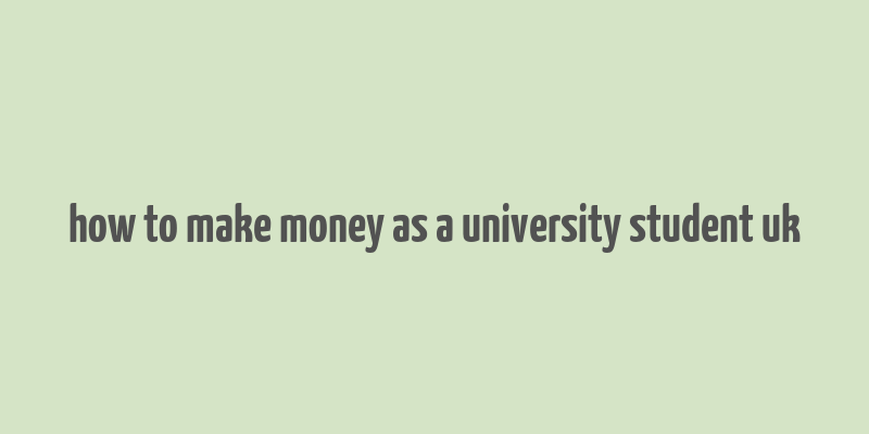 how to make money as a university student uk