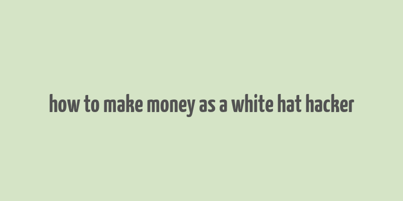 how to make money as a white hat hacker