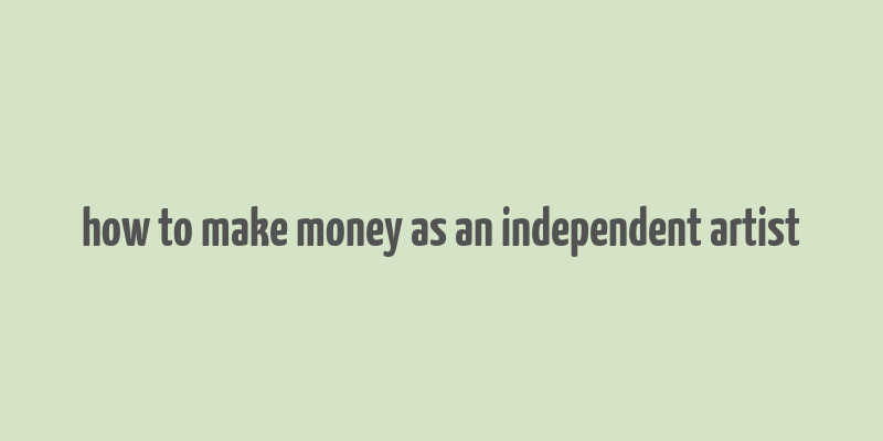 how to make money as an independent artist