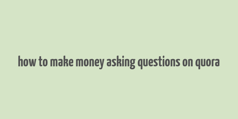 how to make money asking questions on quora