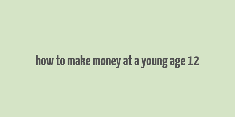 how to make money at a young age 12