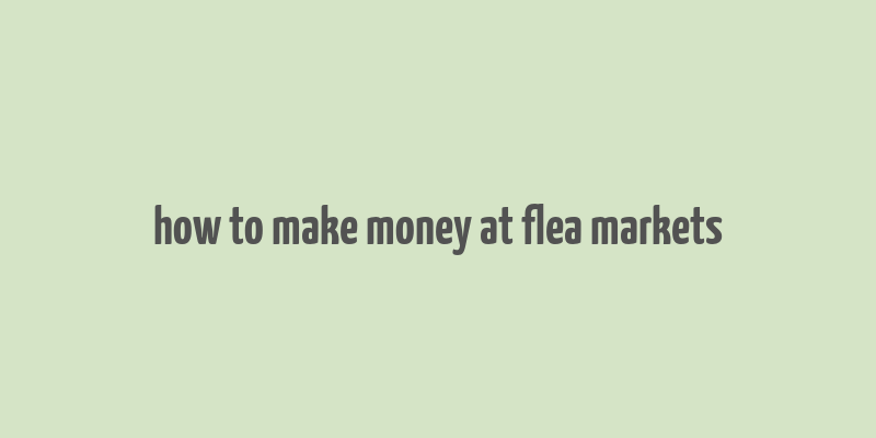 how to make money at flea markets