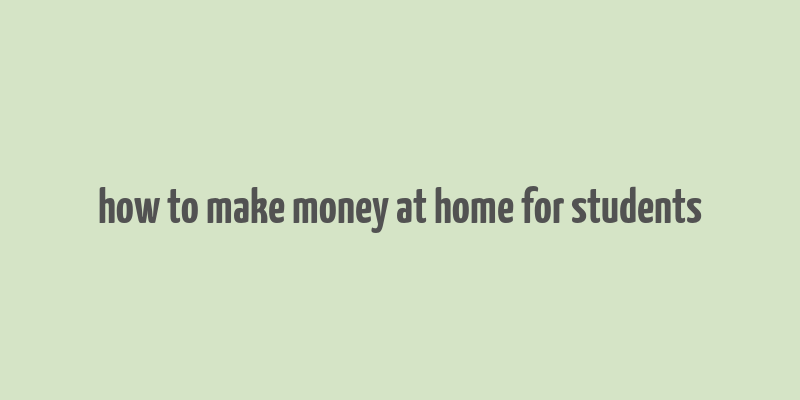 how to make money at home for students