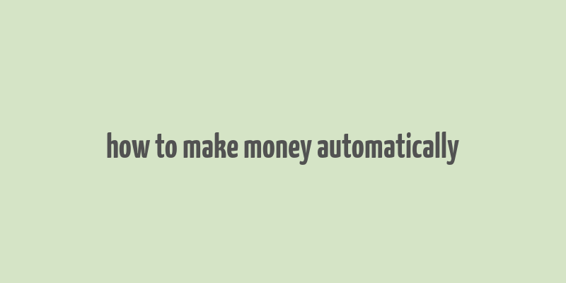 how to make money automatically