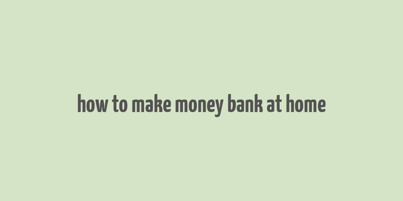 how to make money bank at home