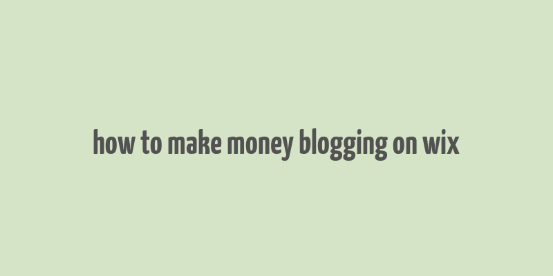 how to make money blogging on wix