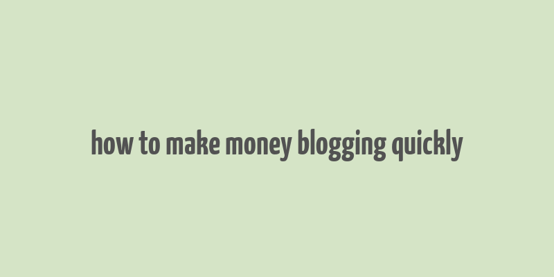 how to make money blogging quickly