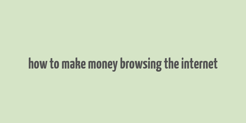 how to make money browsing the internet