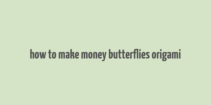 how to make money butterflies origami