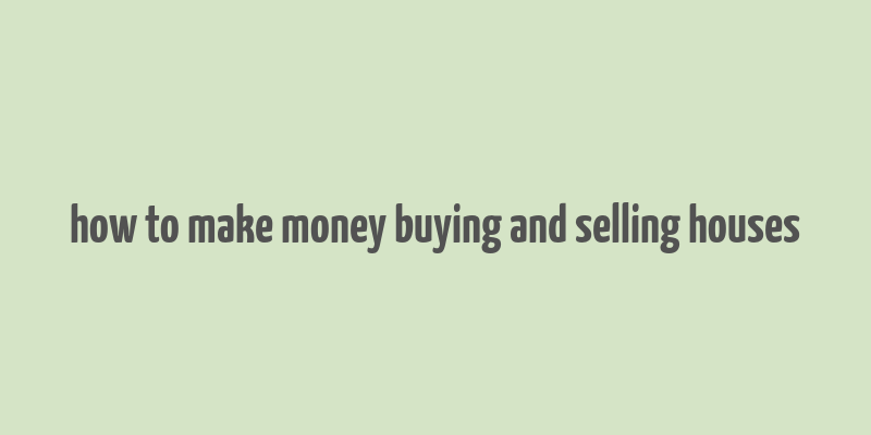 how to make money buying and selling houses