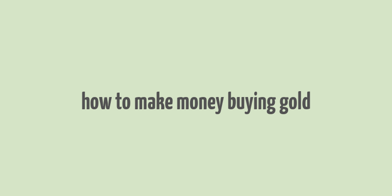 how to make money buying gold