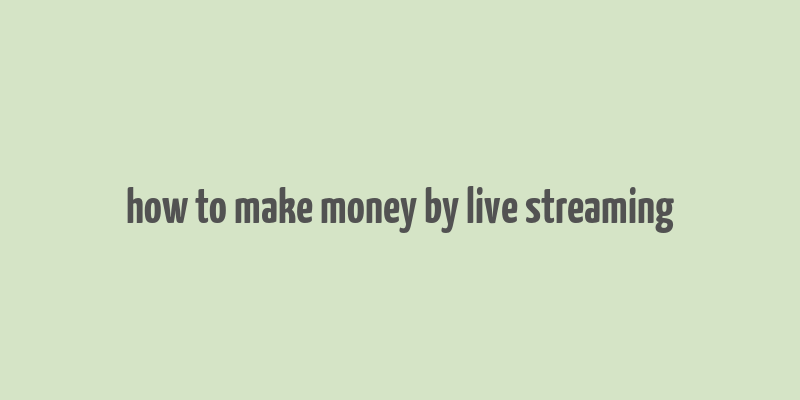 how to make money by live streaming