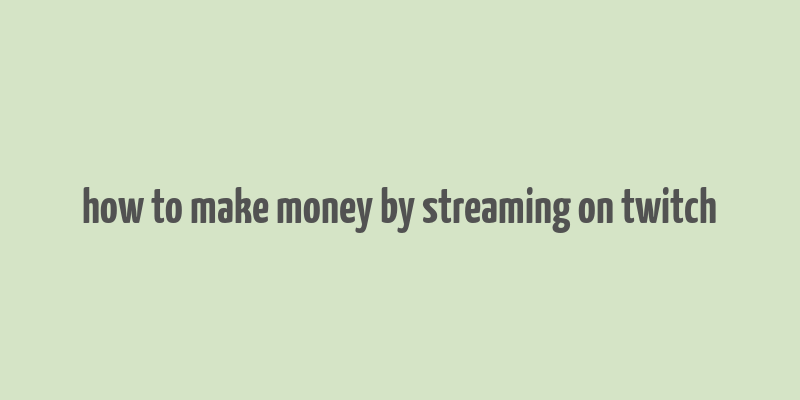 how to make money by streaming on twitch